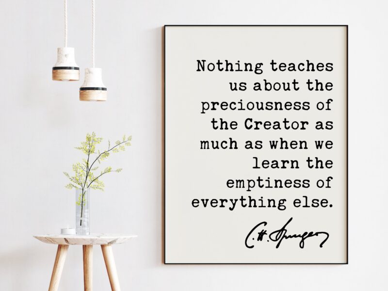 Charles Spurgeon Quote - Nothing teaches us about the preciousness ... emptiness of everything else. Christian - Family - Traditional