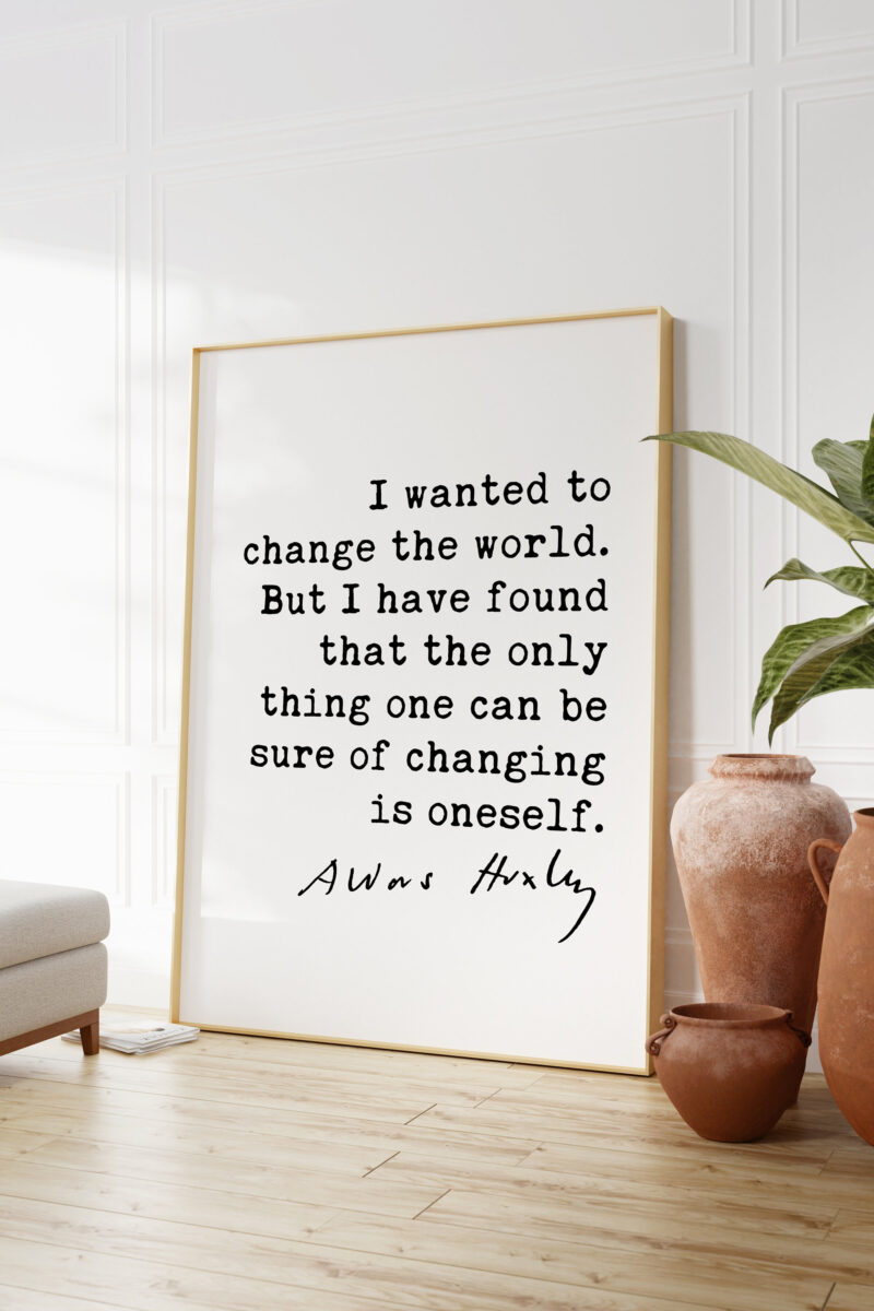 Aldous Huxley Quote - I wanted to change the world. ... be sure of changing is oneself. Typography Art Print