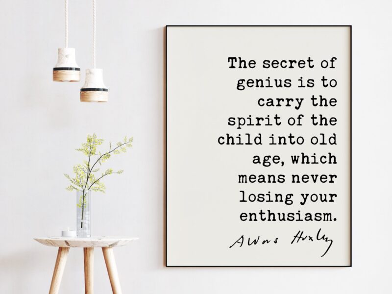 Aldous Huxley quote - The secret of genius is to carry the spirit of the child into old age, ... never losing your enthusiasm. Art Print - Image 3