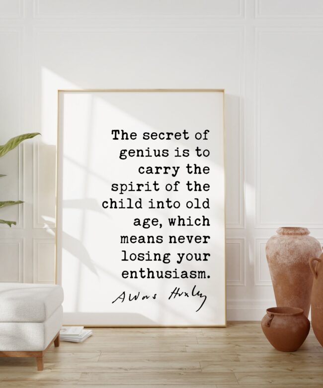 Aldous Huxley quote - The secret of genius is to carry the spirit of the child into old age, ... never losing your enthusiasm. Art Print