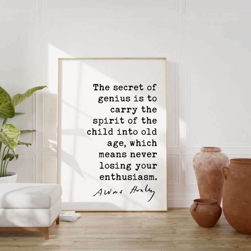 Aldous Huxley quote - The secret of genius is to carry the spirit of the child into old age, ... never losing your enthusiasm. Art Print