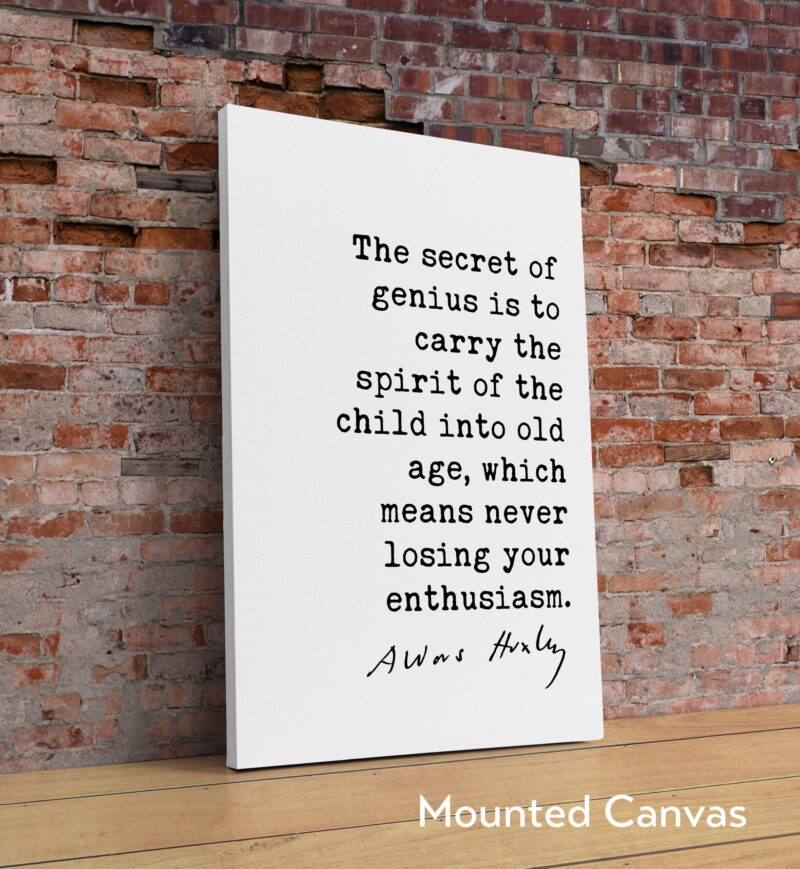 Aldous Huxley quote - The secret of genius is to carry the spirit of the child into old age, ... never losing your enthusiasm. Art Print - Image 2