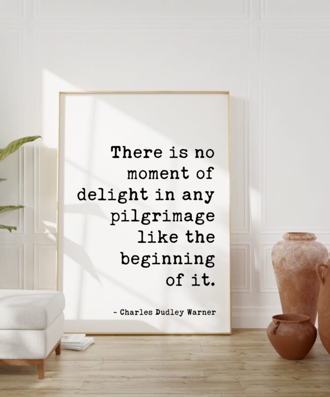 Charles Dudley Warner Quote - There is no moment of delight in any pilgrimage like the beginning of it. Typography Art Print - Travel - Move