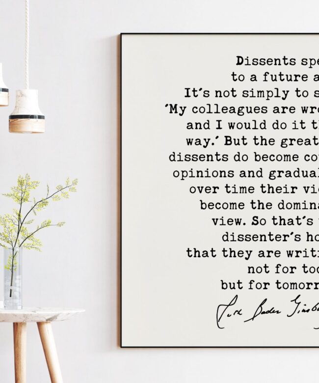 Ruth Bader Ginsburg Quote - Dissents speak to a future age...they are writing not for today but for tomorrow.  - Typography Art Print