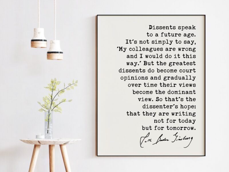 Ruth Bader Ginsburg Quote - Dissents speak to a future age...they are writing not for today but for tomorrow.  - Typography Art Print
