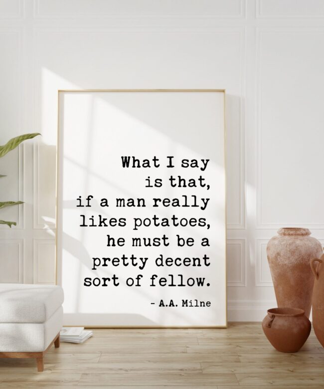 If a man really likes potatoes, he must be a pretty decent sort of fellow. A.A. Milne Quote Art Print -  Kitchen and Dining Art - Foodie