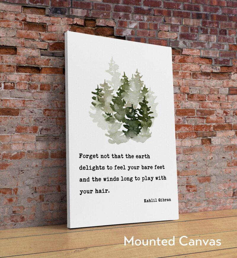 Kahlil Gibran Quote - Forget not that the earth delights to feel your bare feet ... winds long to play with your hair. Art Print - Nature - Image 2