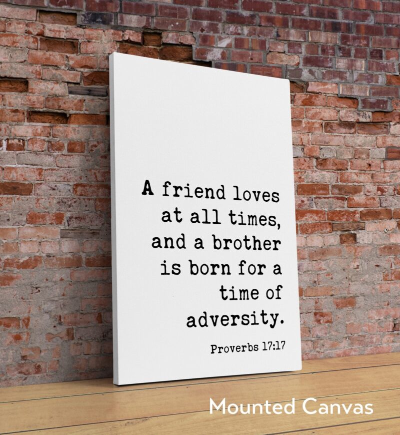 Proverbs 17:17  A friend loves at all times, and a brother is born for a time of adversity. Art Print - Faith - Religious - Scripture - Image 2