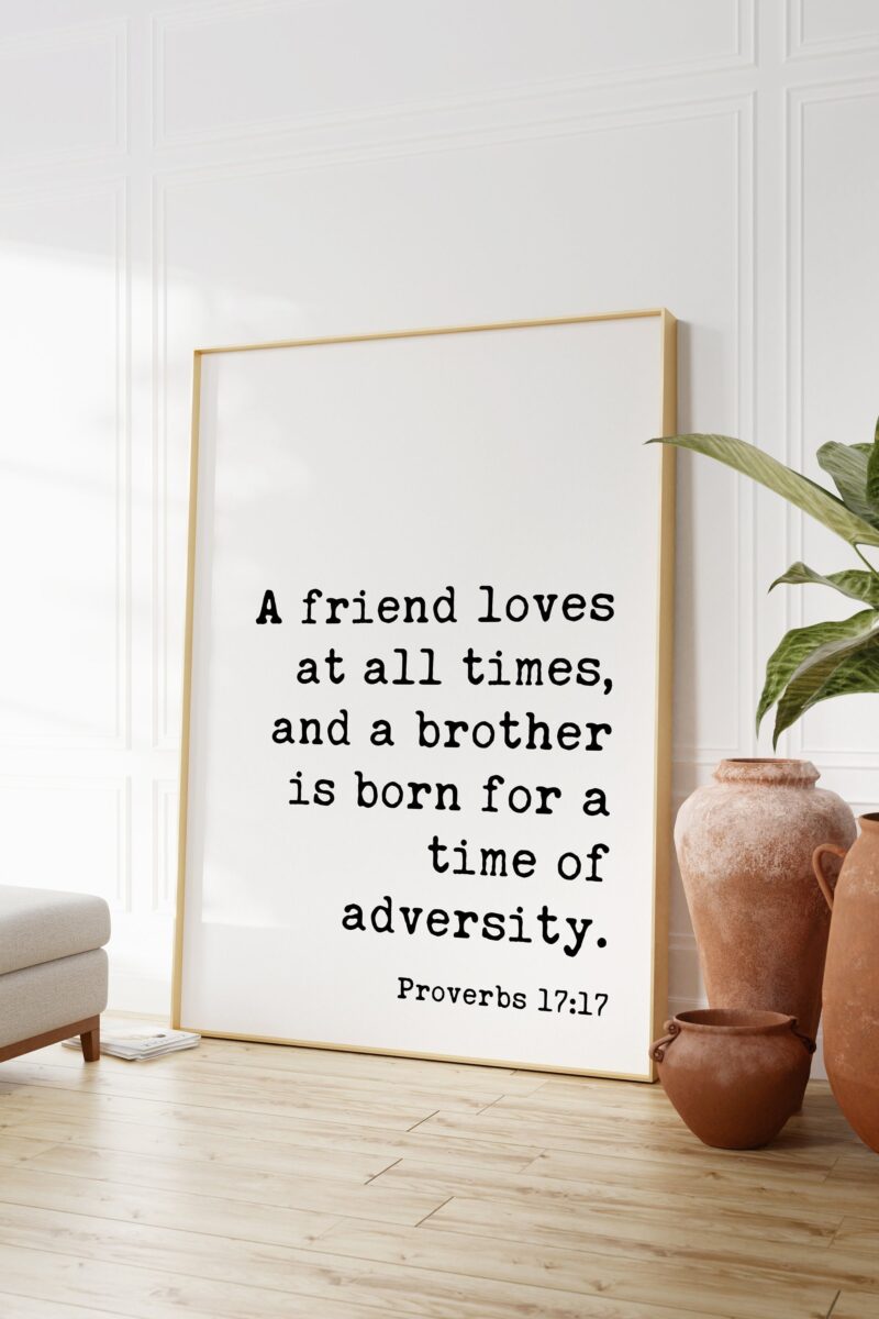 Proverbs 17:17  A friend loves at all times, and a brother is born for a time of adversity. Art Print - Faith - Religious - Scripture