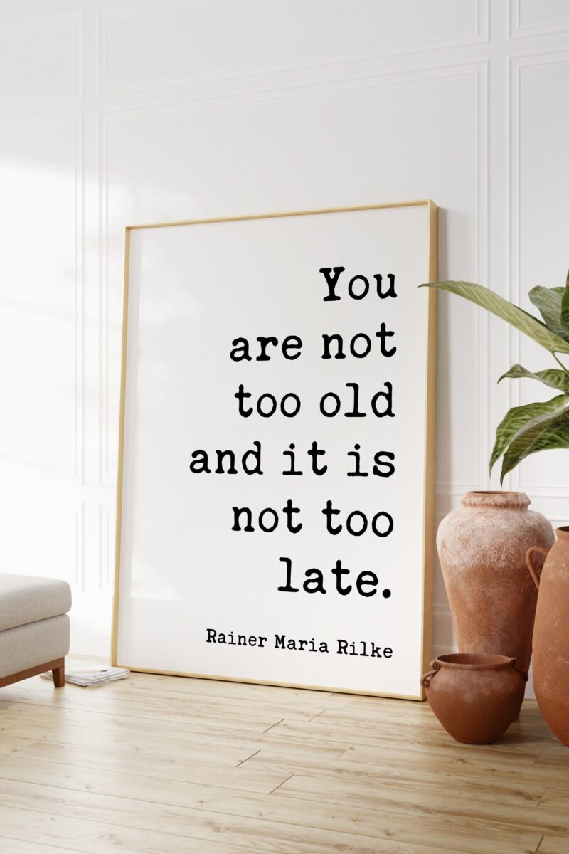 You are not too old and it is not too late. - Rainer Maria Rilke Quote Typography Art Print - Image 3