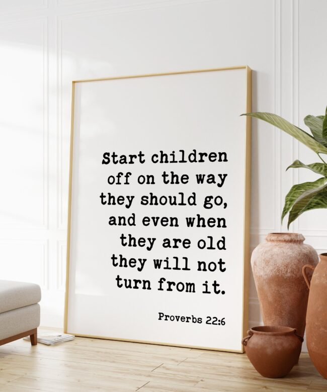 Proverbs 22:6  Start children off on the way they should go ... they will not turn from it. Art Print - Faith Religious Scripture