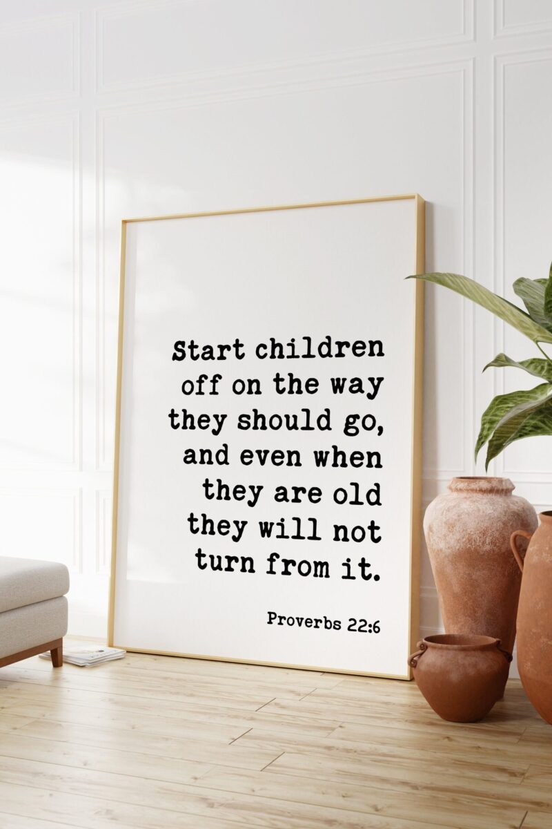 Proverbs 22:6  Start children off on the way they should go ... they will not turn from it. Art Print - Faith Religious Scripture