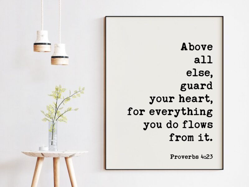 Proverbs 4:23  Above all else, guard your heart, for everything you do flows from it. Art Print - Faith - Religious - Scripture - Image 3