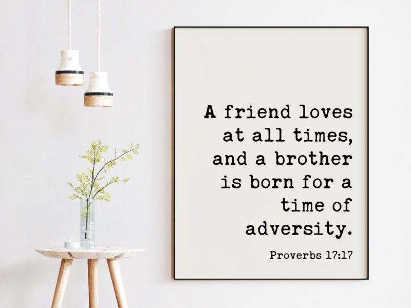 Proverbs 17:17  A friend loves at all times, and a brother is born for a time of adversity. Art Print - Faith - Religious - Scripture - Image 3