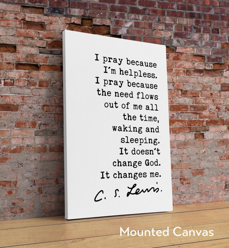 C.S. Lewis Quote - I pray because I'm helpless ... It doesn't change God. It changes me.  Art Print - Christian - Prayer - Spiritual - Image 2