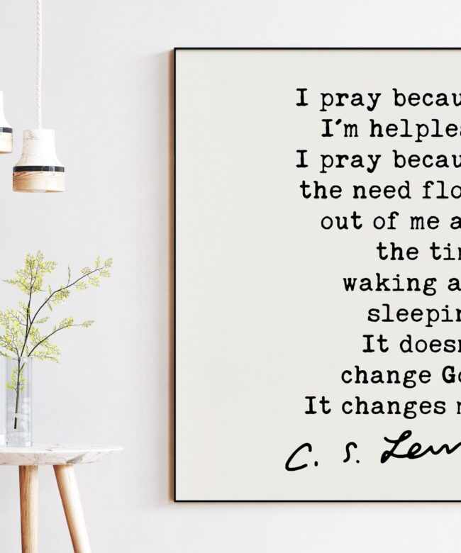 C.S. Lewis Quote - I pray because I'm helpless ... It doesn't change God. It changes me.  Art Print - Christian - Prayer - Spiritual