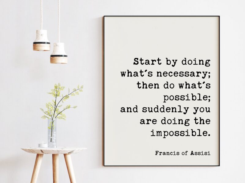 Francis of Assisi Quote - Start by doing what's necessary; ... and suddenly you are doing the impossible. Art Print - Inspirational