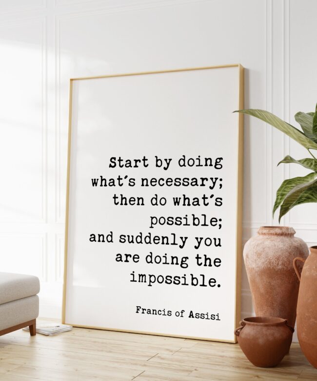 Francis of Assisi Quote - Start by doing what's necessary; ... and suddenly you are doing the impossible. Art Print - Inspirational