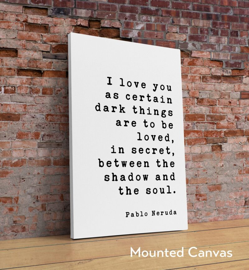 Pablo Neruda Quote - I love you as certain dark things are to be loved ... shadow and the soul. -  Art Print - Anniversary - Wedding Gift - Image 2