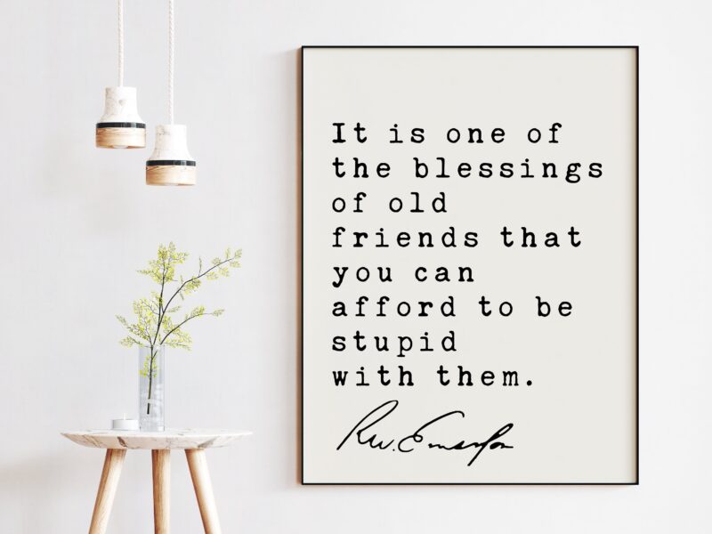 Ralph Waldo Emerson Quote - It is one of the blessings of old friends that you can afford to be stupid with them. Art Print - Friendship