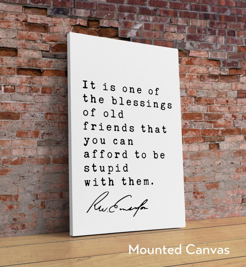 Ralph Waldo Emerson Quote - It is one of the blessings of old friends that you can afford to be stupid with them. Art Print - Friendship - Image 2