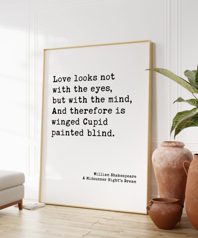 William Shakespeare Quote - Love looks not with the eyes, but with the mind, And therefore is winged Cupid painted blind. Art Print