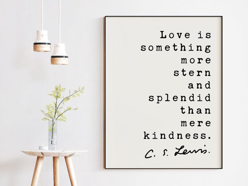 C.S. Lewis's Quote - Love is something more stern and splendid than mere kindness. - Inspirational - Love - Kindness