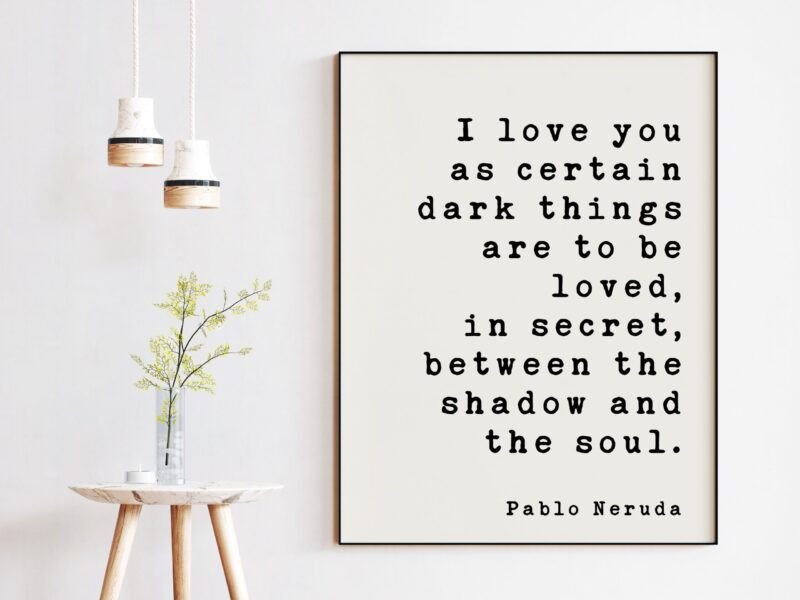 Pablo Neruda Quote - I love you as certain dark things are to be loved ... shadow and the soul. -  Art Print - Anniversary - Wedding Gift - Image 3