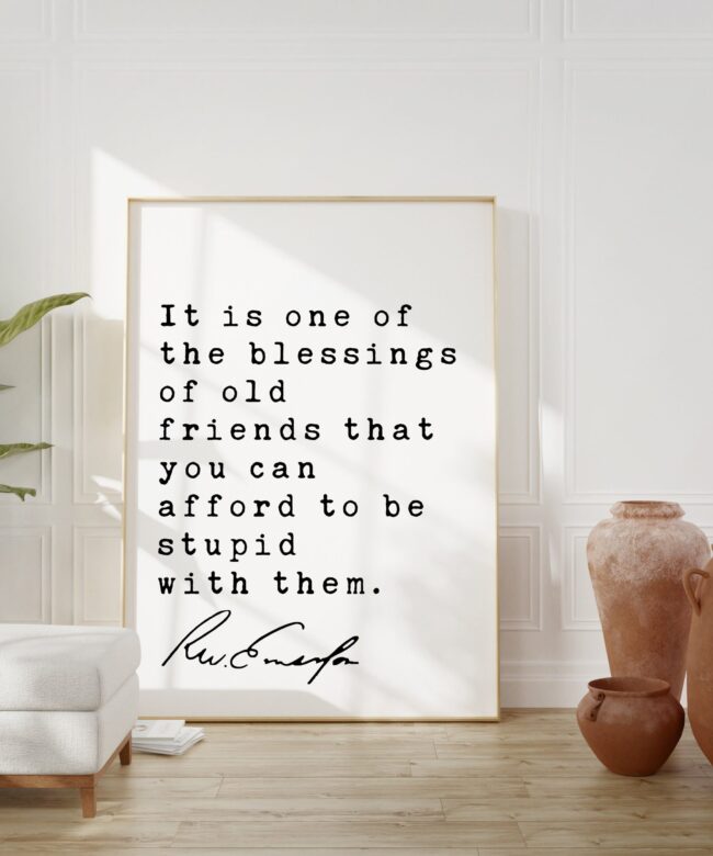 Ralph Waldo Emerson Quote - It is one of the blessings of old friends that you can afford to be stupid with them. Art Print - Friendship