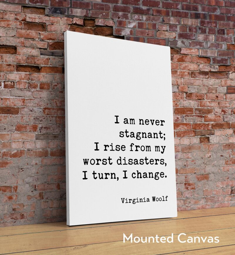 I am never stagnant; I rise from my worst disasters, I turn, I change. - Virginia Woolf Quote Art Print - The Waves - Inspirational
