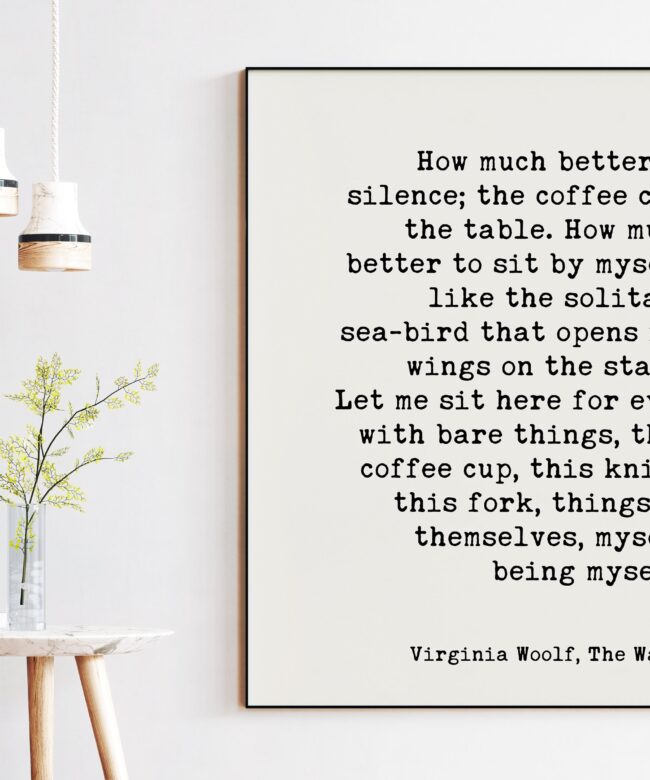 How much better is silence; the coffee cup, the table. - Virginia Woolf The Waves Quote Art Print  - Inspirational - Solitude - Coffee Lover