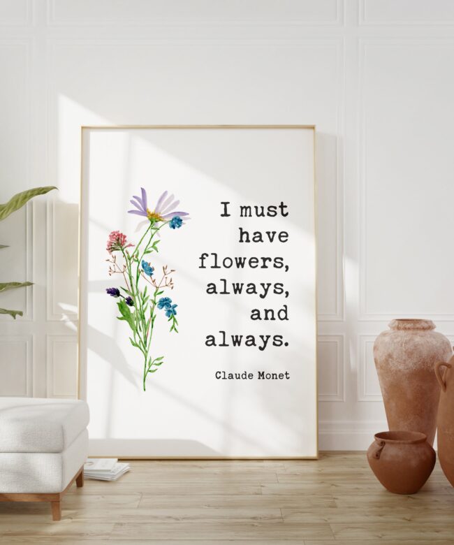 I must have flowers, always, and always. - Claude Monet Quote - Inspirational - Farmhouse - Watercolor Flowers - Gift for Best Friend