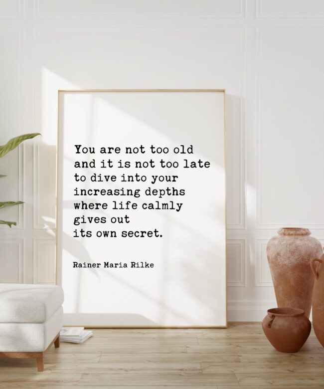 You are not too old and it is not too late ... its own secret. - Rainer Maria Rilke Quote Typography Art Print - Inspirational - Adventure