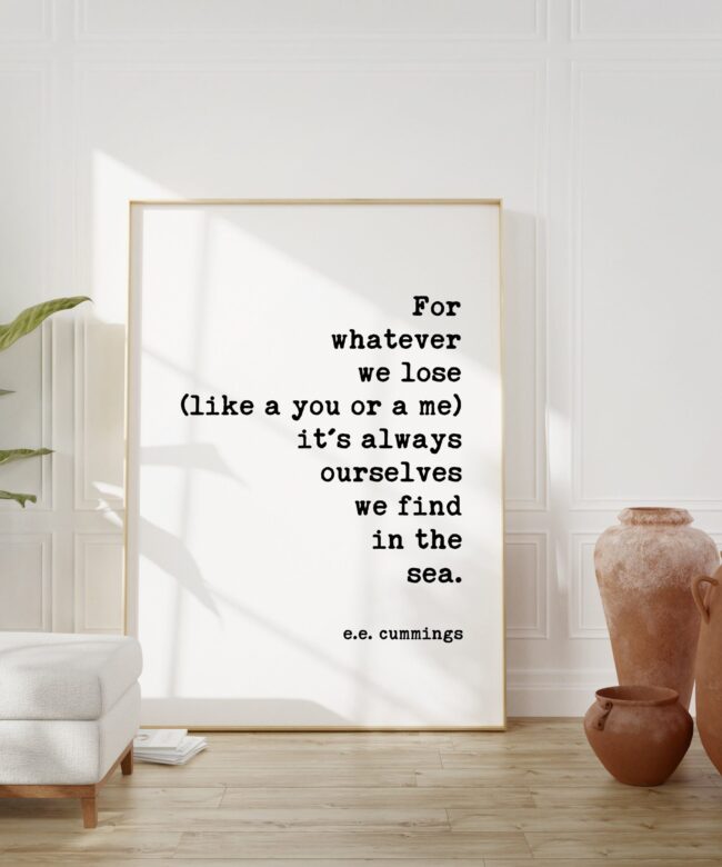 For whatever we lose (like a you or a me) it’s always ourselves we find in the sea. – e.e. cummings - Poetry - Sea Lovers - Ocean Poems