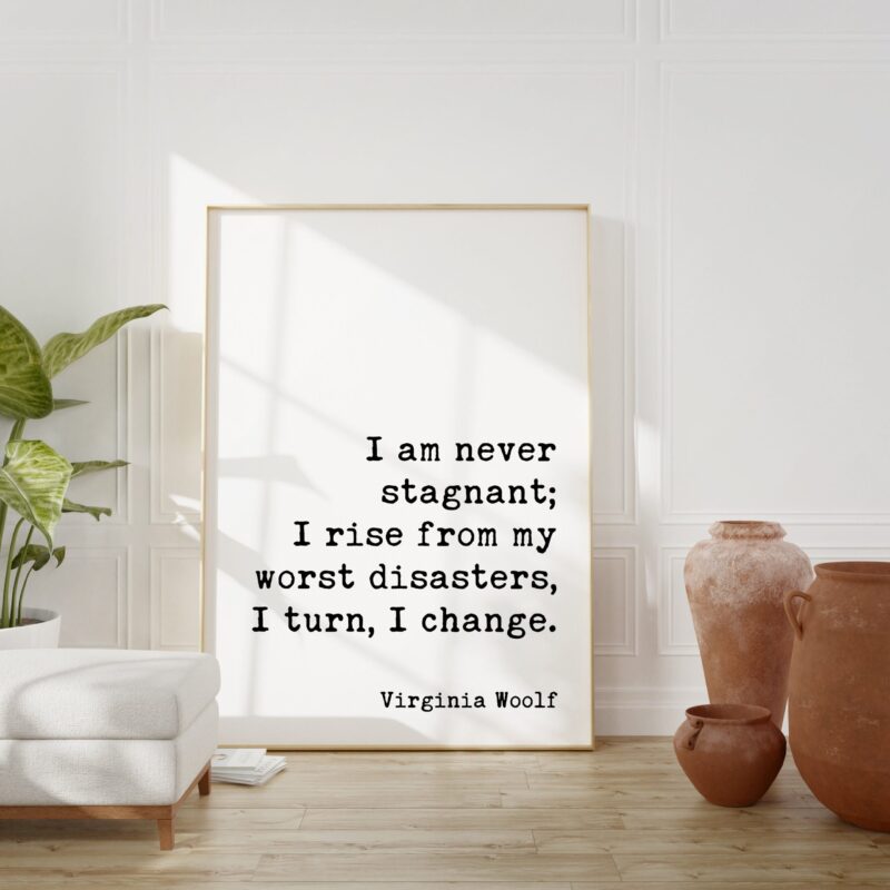 I am never stagnant; I rise from my worst disasters, I turn, I change. - Virginia Woolf Quote Art Print - The Waves - Inspirational