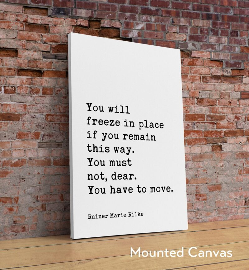Rainer Maria Rilke Quote - You will freeze in place if you remain this way. You must not, dear. You have to move. Art Print - Inspiration - Image 2