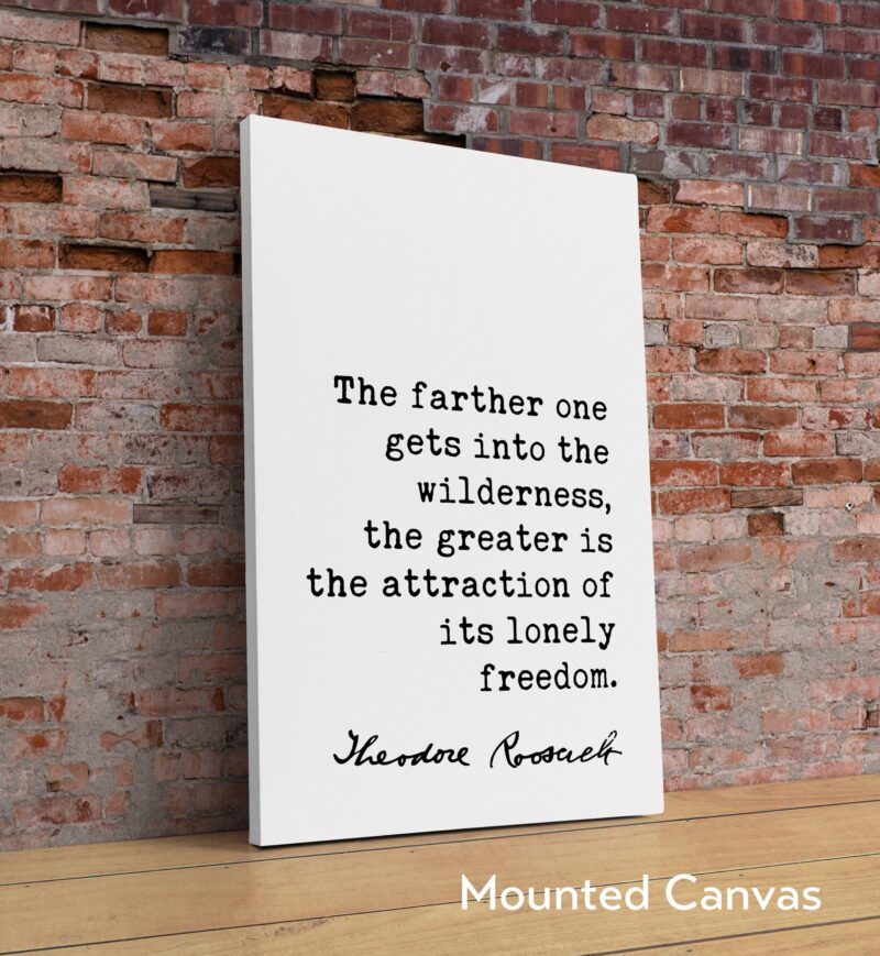 Theodore Roosevelt Quote - The farther one gets into the wilderness, ... the attraction of its lonely freedom.. Art Print - Nature Lover - Image 2