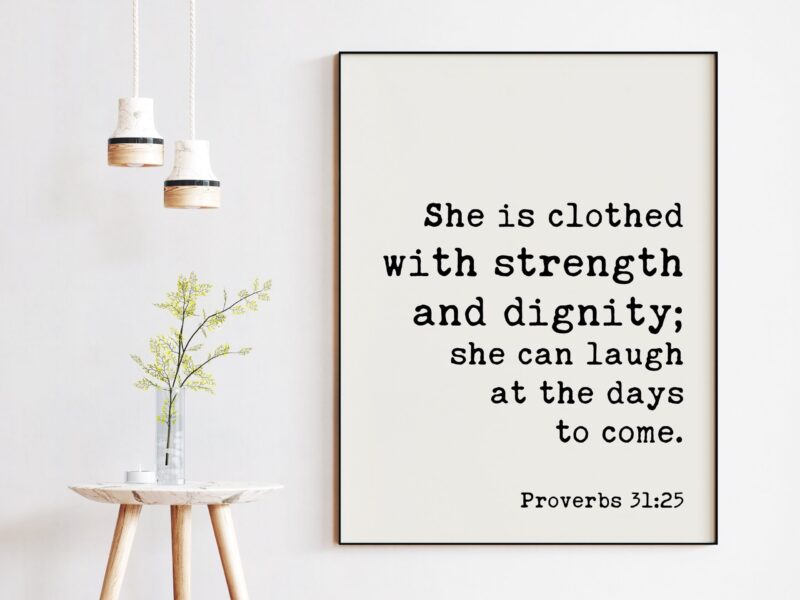 Proverbs 31:25  She is clothed with strength and dignity; she can laugh at the days to come. Art Print - Faith - Religious Scripture - Verse - Image 3