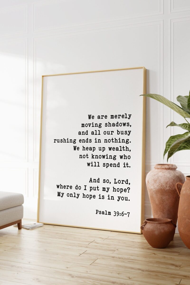 We are merely moving shadows ... And so, Lord, where do I put my hope? My only hope is in you. Psalm 39:6-7 - Bible Verse - Scripture - Image 3