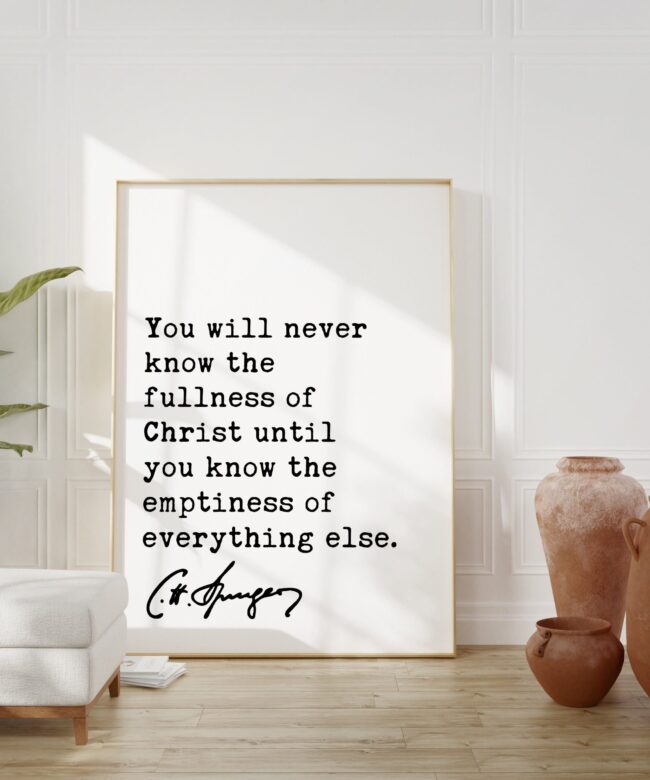 Charles Spurgeon Quote - You will never know the fullness of Christ until you know the emptiness of everything else. Art Print - Christian