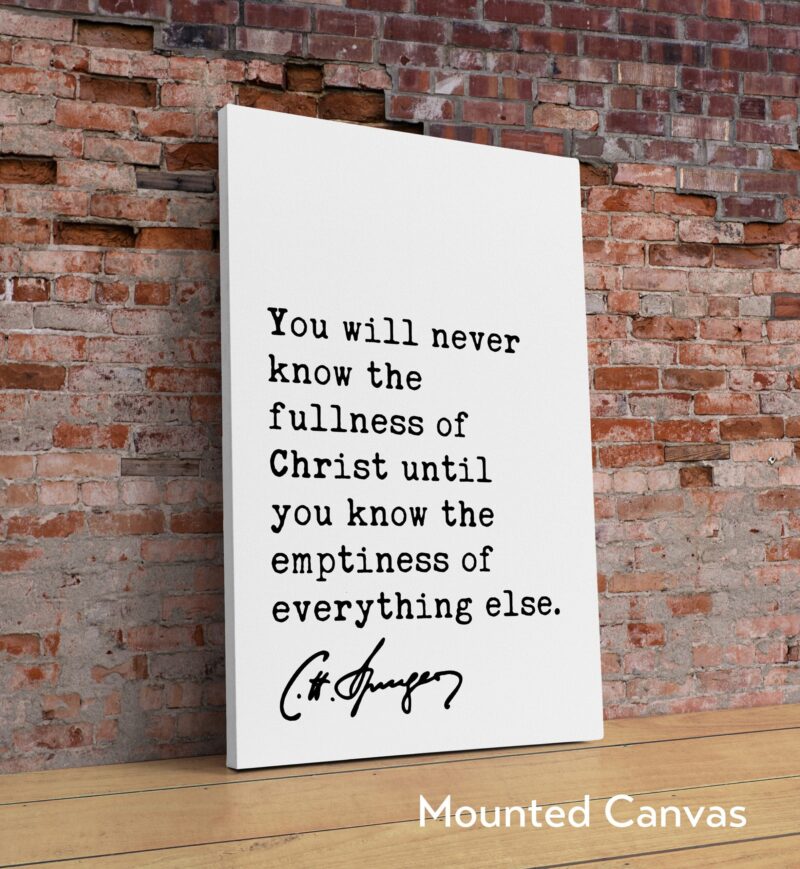 Charles Spurgeon Quote - You will never know the fullness of Christ until you know the emptiness of everything else. Art Print - Christian - Image 2