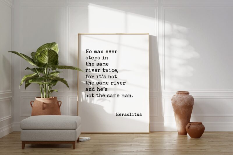 No man ever steps in the same river twice, for it's not the same river and he's not the same man. Heraclitus Quote Art Print - Nature Lover