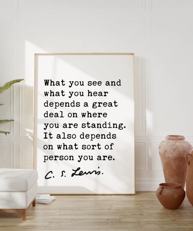 What you see and what you hear depends a great deal on ... It also depends on what sort of person you are.. ― C.S. Lewis Quote Art Print