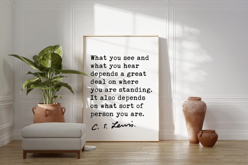 What you see and what you hear depends a great deal on ... It also depends on what sort of person you are.. ― C.S. Lewis Quote Art Print