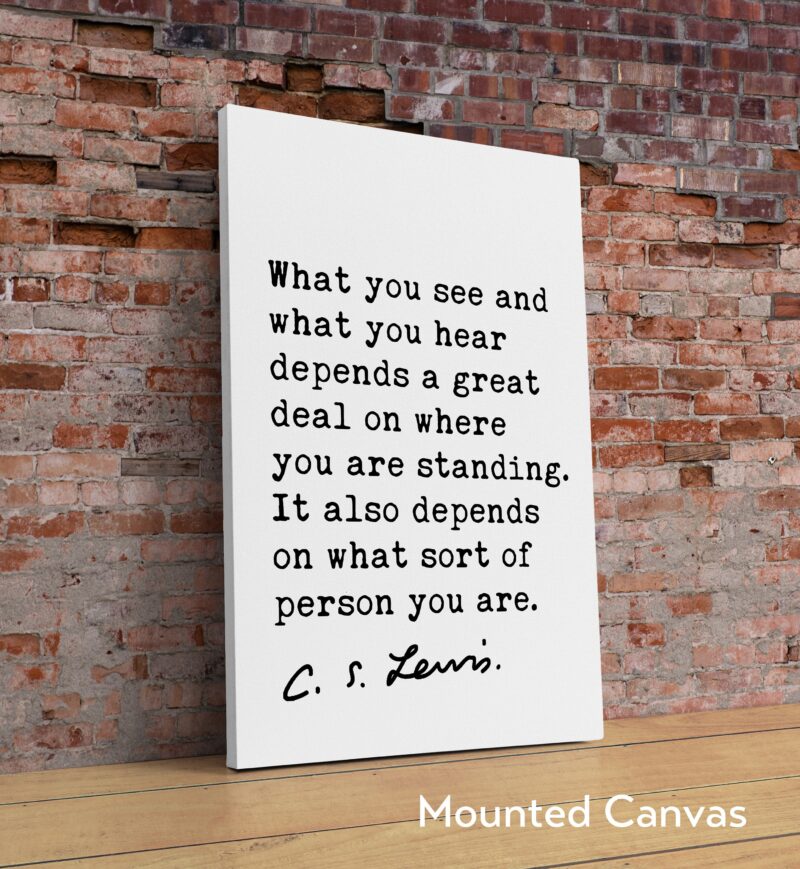 What you see and what you hear depends a great deal on ... It also depends on what sort of person you are.. ― C.S. Lewis Quote Art Print