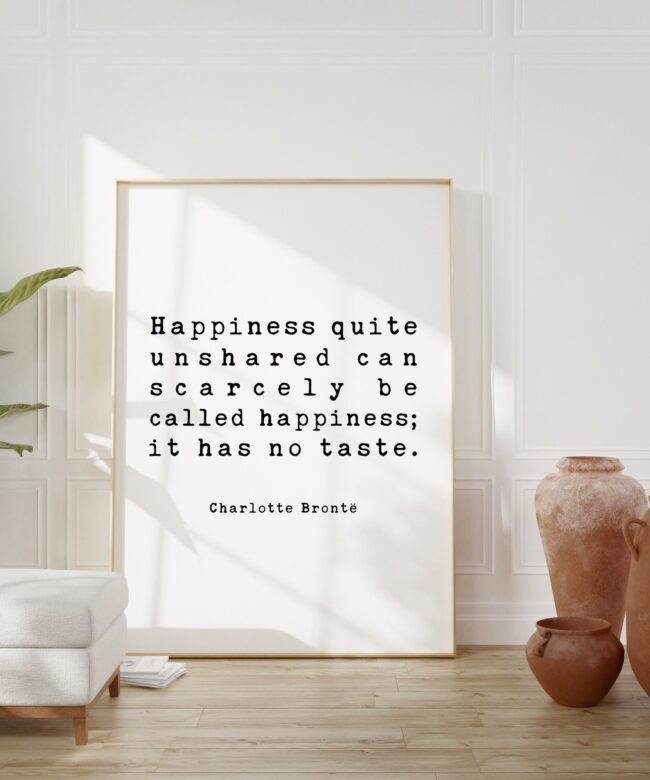 Charlotte Brontë Quote - Happiness quite unshared can scarcely be called happiness; it has no taste. Art Print, Wedding - Love - Marriage