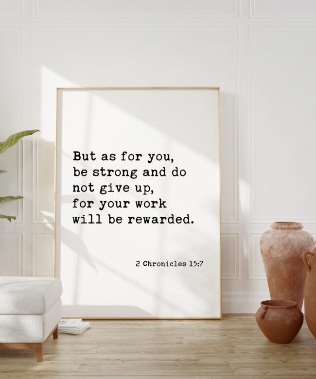 2 Chronicles 15:7 - But as for you, be strong and do not give up... . Art Print - Faith Quotes - Christian - Scripture - Bible Verse