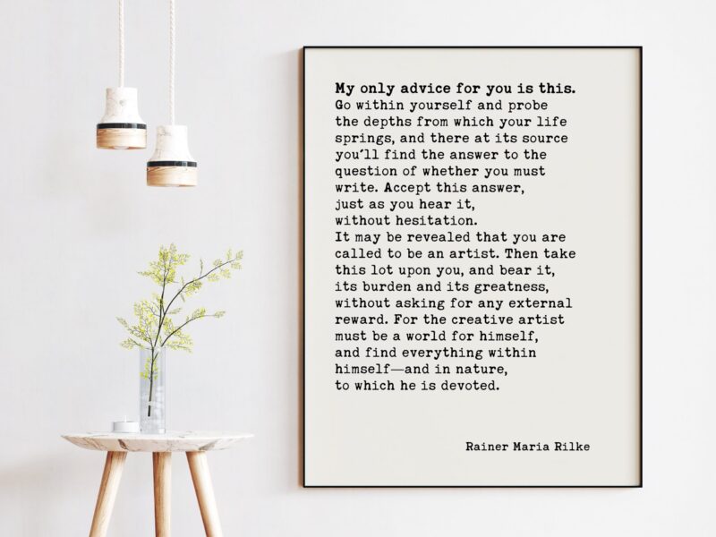 Rainer Maria Rilke Quote - My only advice for you is this. Go within yourself and probe the depths from which your life springs. Art Print - Image 3
