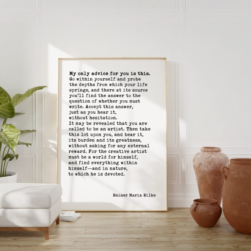 Rainer Maria Rilke Quote - My only advice for you is this. Go within yourself and probe the depths from which your life springs. Art Print