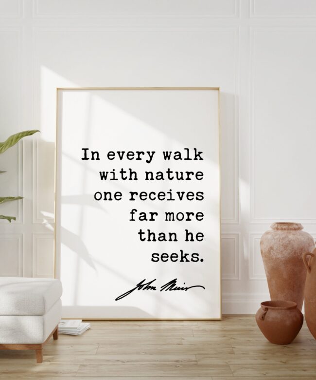 In every walk with nature one receives far more than he seeks. - John Muir Quote Art Print